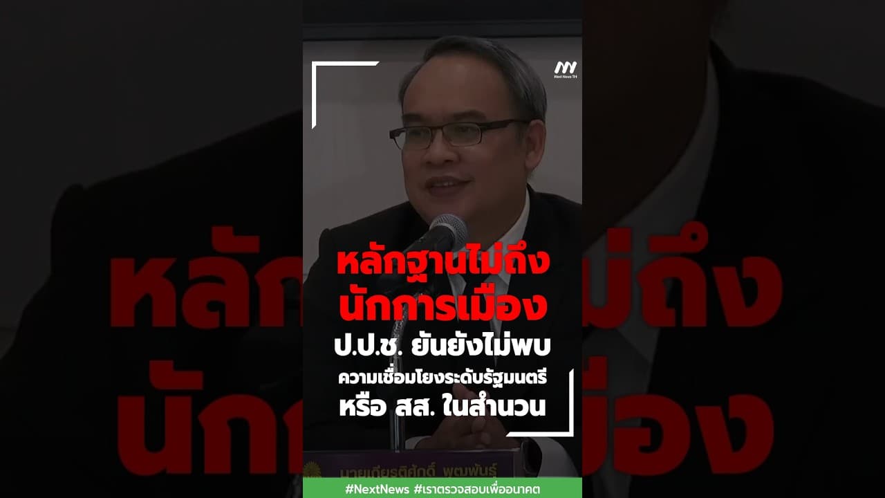 ป.ป.ช. ยันยังไม่พบความเชื่อมโยงระดับรัฐมนตรีหรือ สส. ในสำนวน | Next News