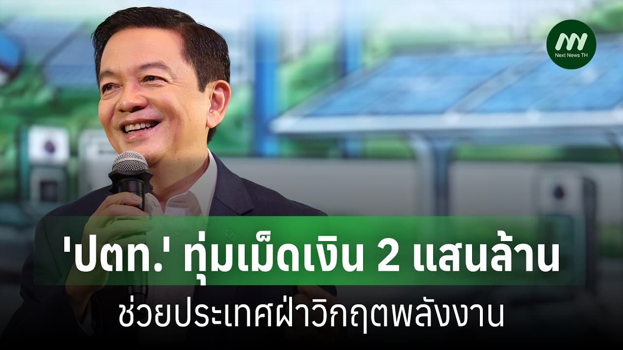 'ปตท.' ทุ่มเม็ดเงิน 2 แสนล้านช่วยประเทศฝ่าวิกฤตพลังงาน | Next News