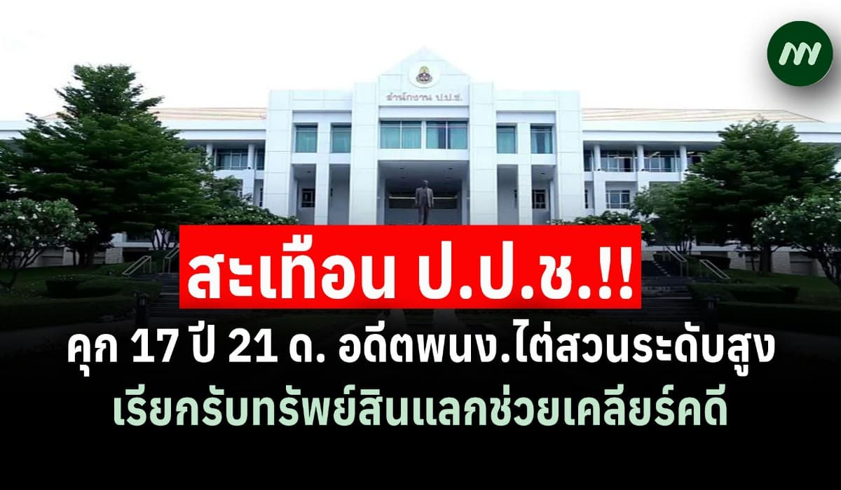 สะเทือน ป.ป.ช.!! คุก 17 ปี 21 ด. อดีตพนง.ไต่สวนระดับสูง เรียกรับทรัพย์สินแลกช่วยเคลียร์คดี