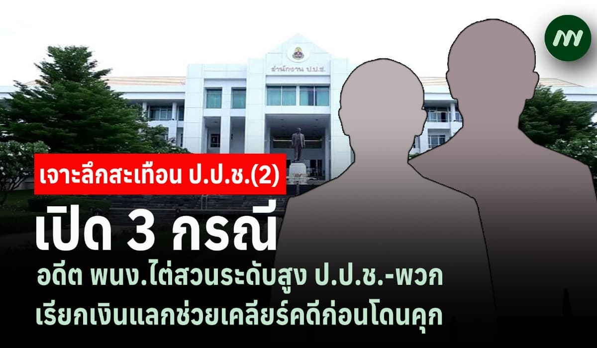 เจาะลึกสะเทือน ป.ป.ช. (2) เปิด  3 กรณี อดีตพนง.ไต่สวนระดับสูง-พวก เรียกเงินแลกช่วยเคลียร์คดีก่อนโดนคุก