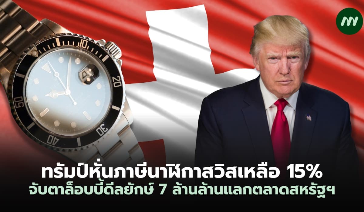 ทรัมป์หั่นภาษีนาฬิกาสวิสเหลือ 15% หลังเจอบุกล็อบบี้ดีลยักษ์ 7 ล้านล้านแลกตลาดสหรัฐฯ