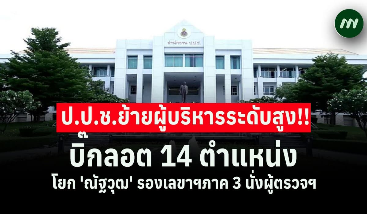 ป.ป.ช.ย้ายบิ๊กล็อต 14 ตำแหน่ง สลับ 'ณัฐวุฒ' รองเลขาฯภาค 3 นั่งผู้ตรวจฯ