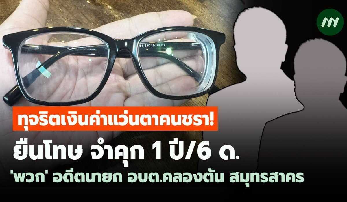 ทุจริตเงินแว่นตาคนชรา! ยืนโทษ คุก 'พวก' อดีตนายก อบต.คลองตัน สมุทรสาคร