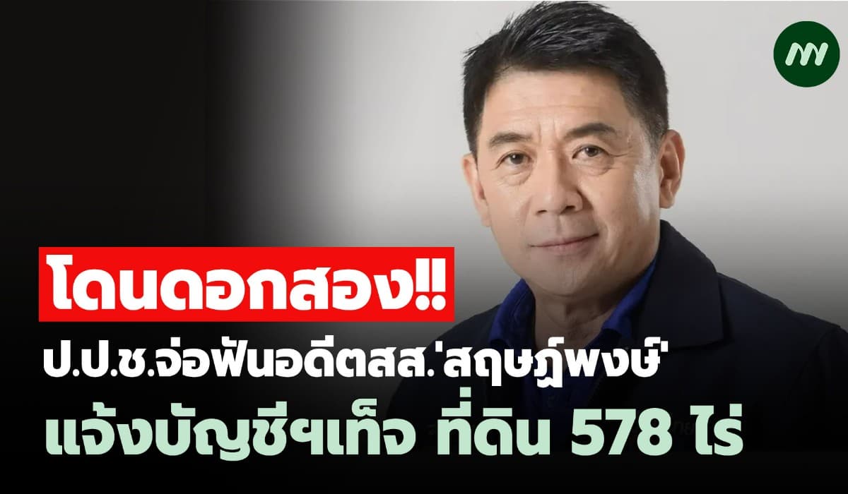 โดนดอกสอง! ป.ป.ช.จ่อฟันอดีตสส.'สฤษฏ์พงษ์'แจ้งบัญชีฯเท็จ ที่ดิน 578 ไร่