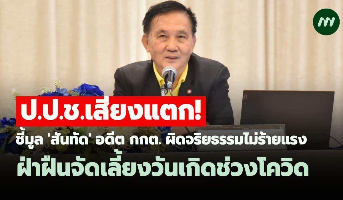 ป.ป.ช.เสียงแตก! ชี้มูลอดีตกกต.ผิดจริยธรรมไม่ร้ายแรงจัดวันเกิดช่วงโควิด
