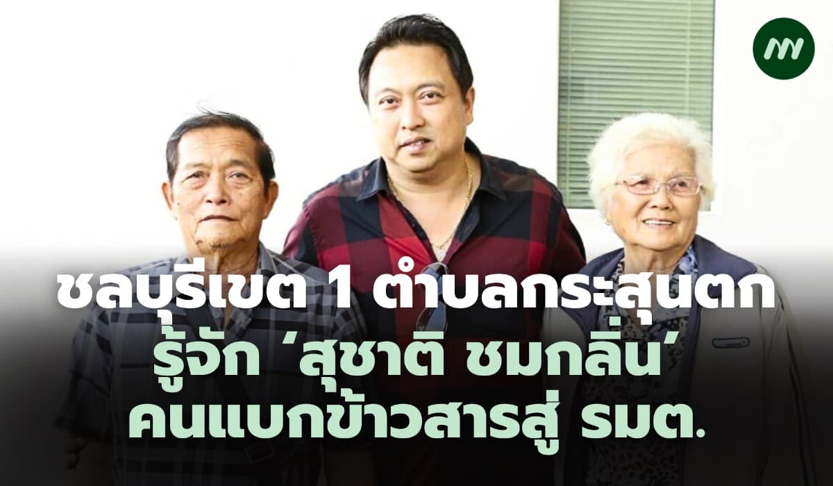 ชลบุรีเขต 1 ตำบลกระสุนตก รู้จัก ‘สุชาติ ชมกลิ่น’ คนแบกข้าวสารสู่ รมต.