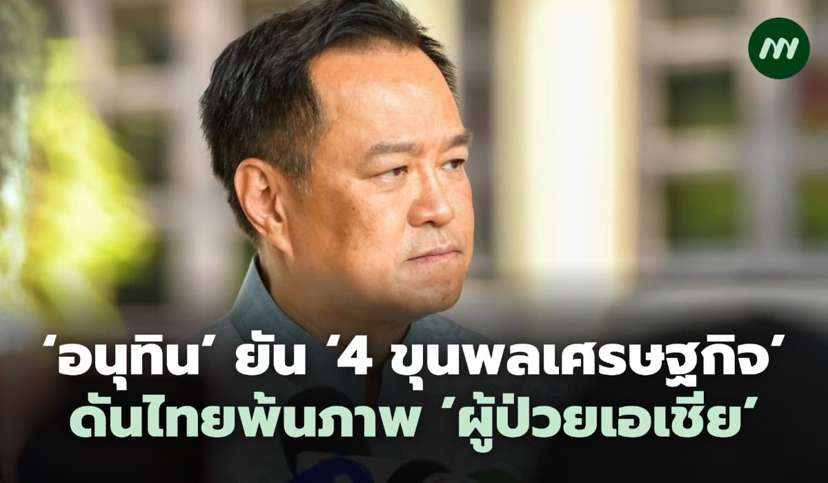 'อนุทิน' ยัน '4 ขุนพลเศรษฐกิจ' ดันไทยพ้นภาพ 'ผู้ป่วยเอเชีย'