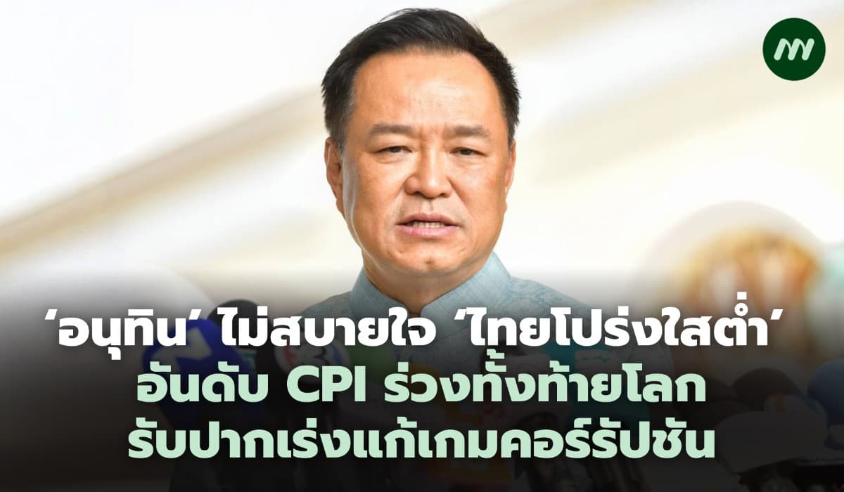 ‘อนุทิน’ ไม่สบายใจ 'ไทยโปร่งใสต่ำ' อันดับ CPI ร่วงเร่งแก้เกมคอร์รัปชัน