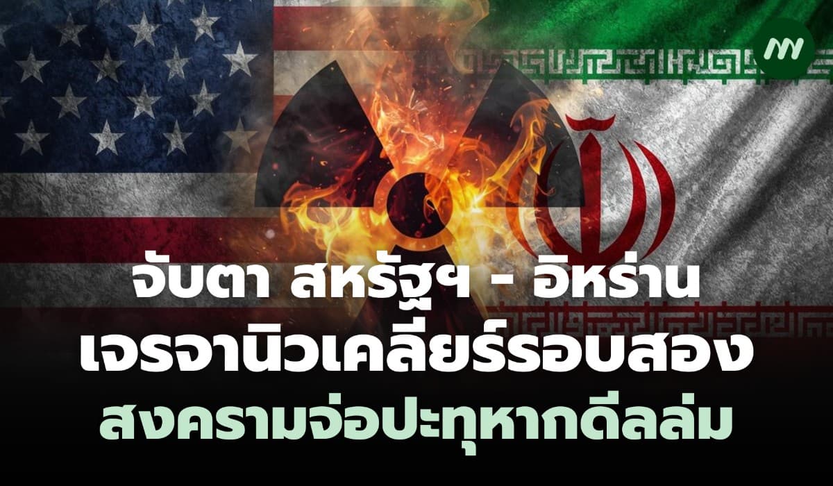 จับตา สหรัฐฯ-อิหร่าน เจรจานิวเคลียร์รอบสอง ระทึกสงครามจ่อปะทุหากดีลล่ม