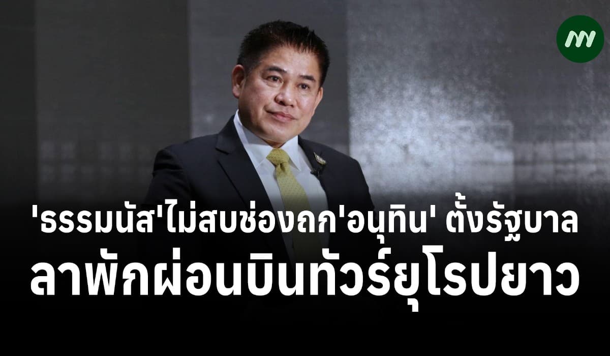 'ธรรมนัส' ไม่สบช่องถก 'อนุทิน' ตั้งรัฐบาล ลาพักผ่อนบินทัวร์ยุโรปยาว