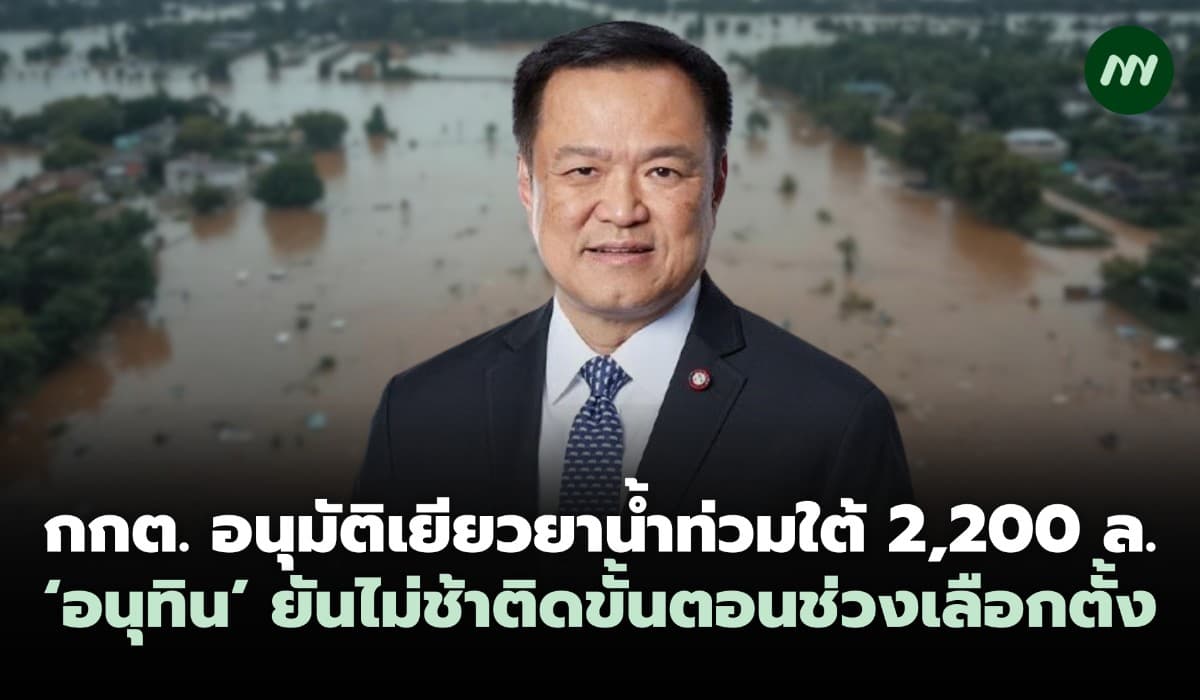 กกต.อนุมัติเยียวยาน้ำท่วมใต้ 2,200 ล. 'อนุทิน'ยันไม่ล่าช้า​