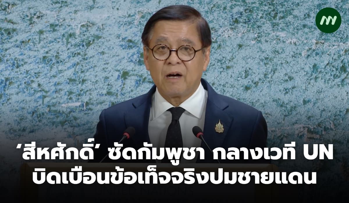 'สีหศักดิ์' ซัดกัมพูชา บิดเบือนข้อเท็จจริงปมชายแดน กลางเวที UN