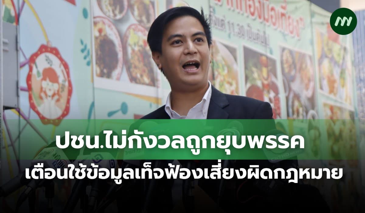 ปชน.ไม่กังวลถูกยุบพรรค เตือนใช้ข้อมูลเท็จฟ้องเสี่ยงผิดกฎหมาย