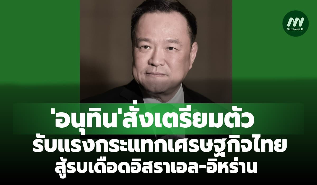 'อนุทิน' สั่งเตรียมตัวรับแรงกระแทกศก.ไทย สู้รบเดือดอิสราเอล-อิหร่าน