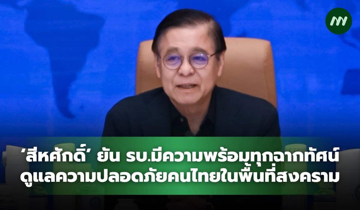 'สีหศักดิ์' ยัน รบ.พร้อมทุกฉากทัศน์ดูแลความปลอดภัยคนไทยในพื้นที่สงคราม