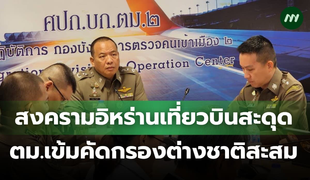 สงครามอิหร่านทำเที่ยวบินสะดุด ตม.เข้มมาตรการคัดกรองต่างชาติสะสมในไทย