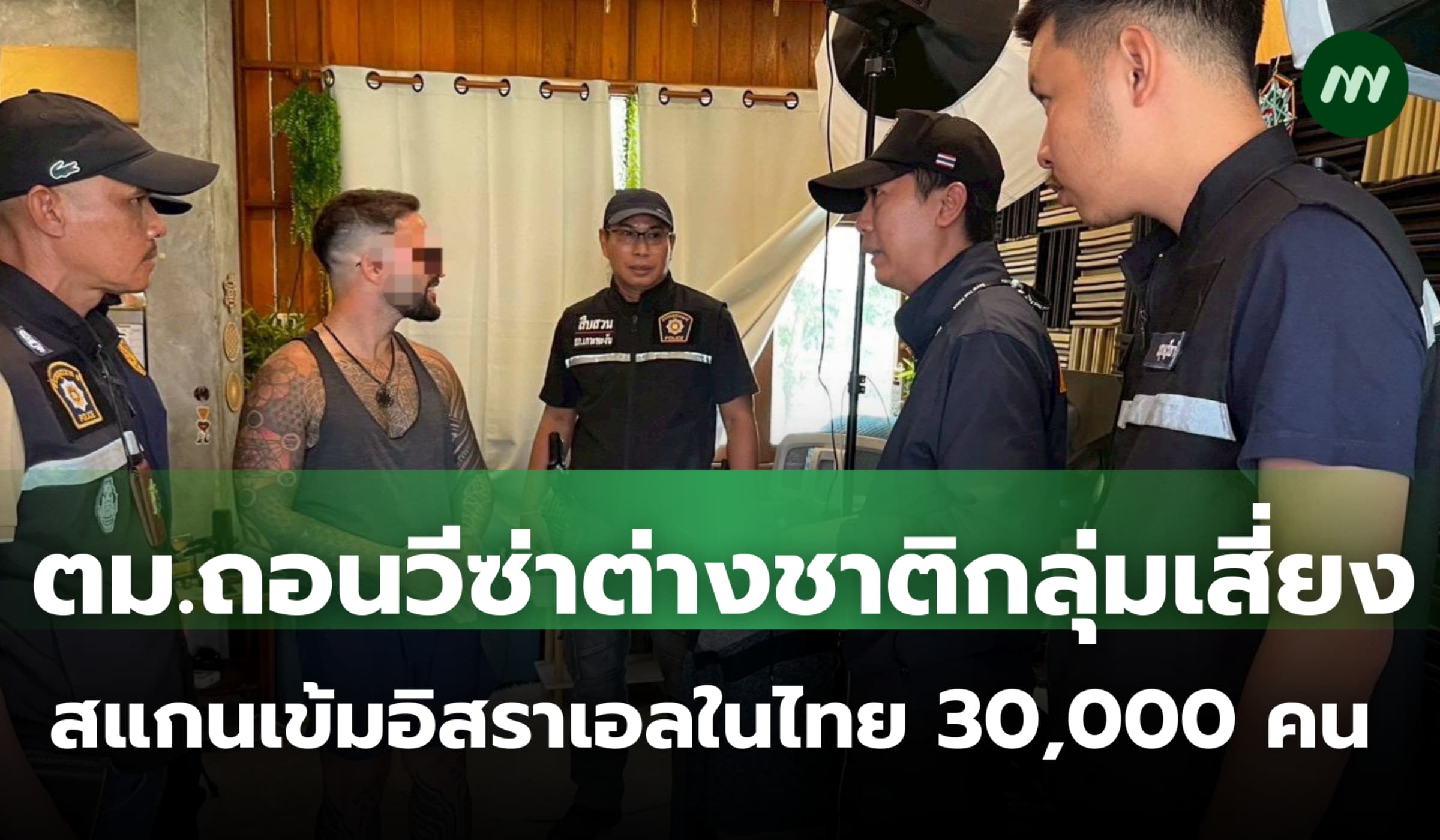 ตม.ถอนวีซ่าต่างชาติกลุ่มเสี่ยง สแกนเข้มอิสราเอลในไทยกว่า 30,000 คน