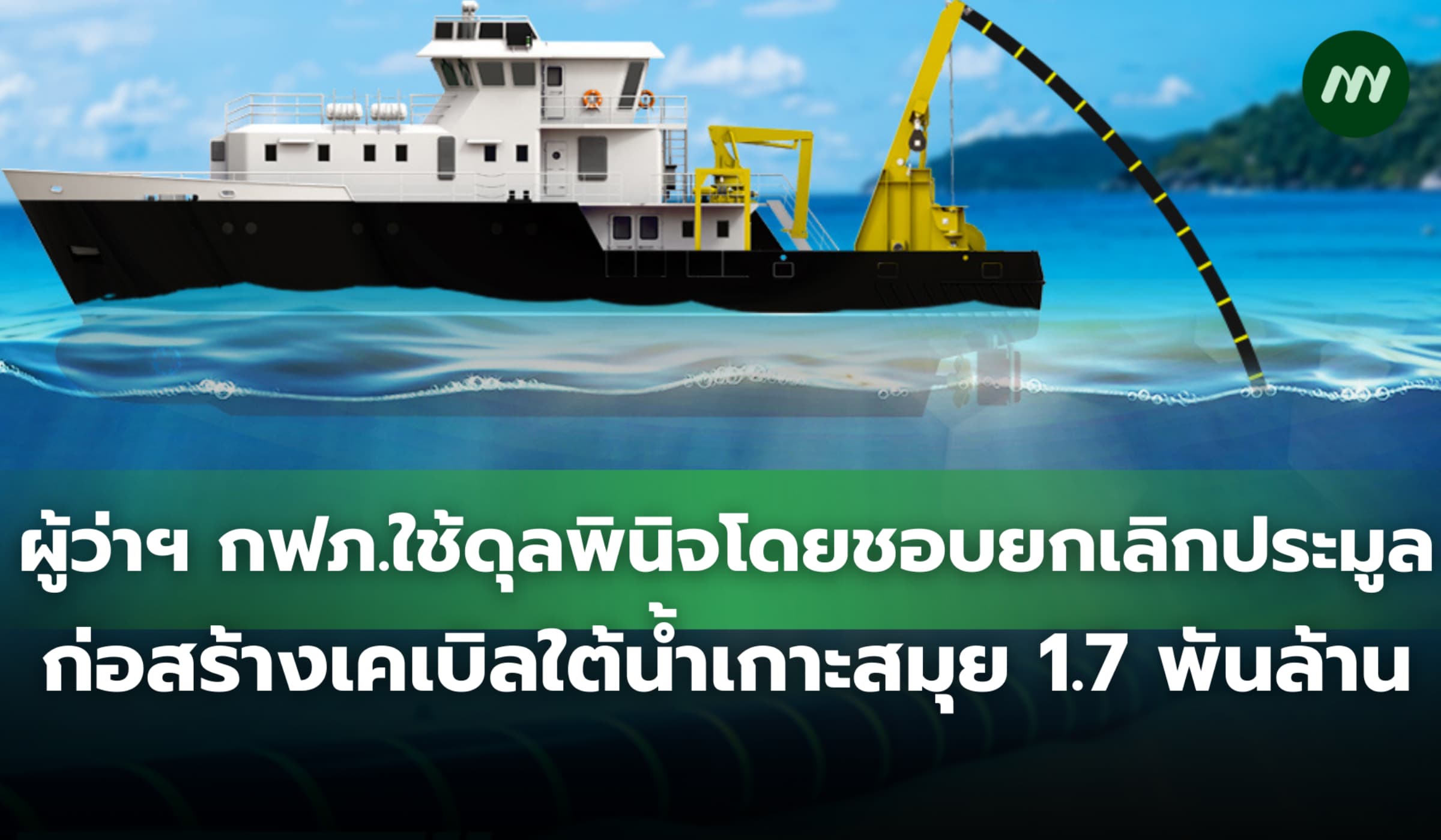 ผู้ว่าฯ กฟภ.ใช้ดุลพินิจโดยชอบ เลิกประมูลก่อสร้างเคเบิลใต้น้ำเกาะสมุย