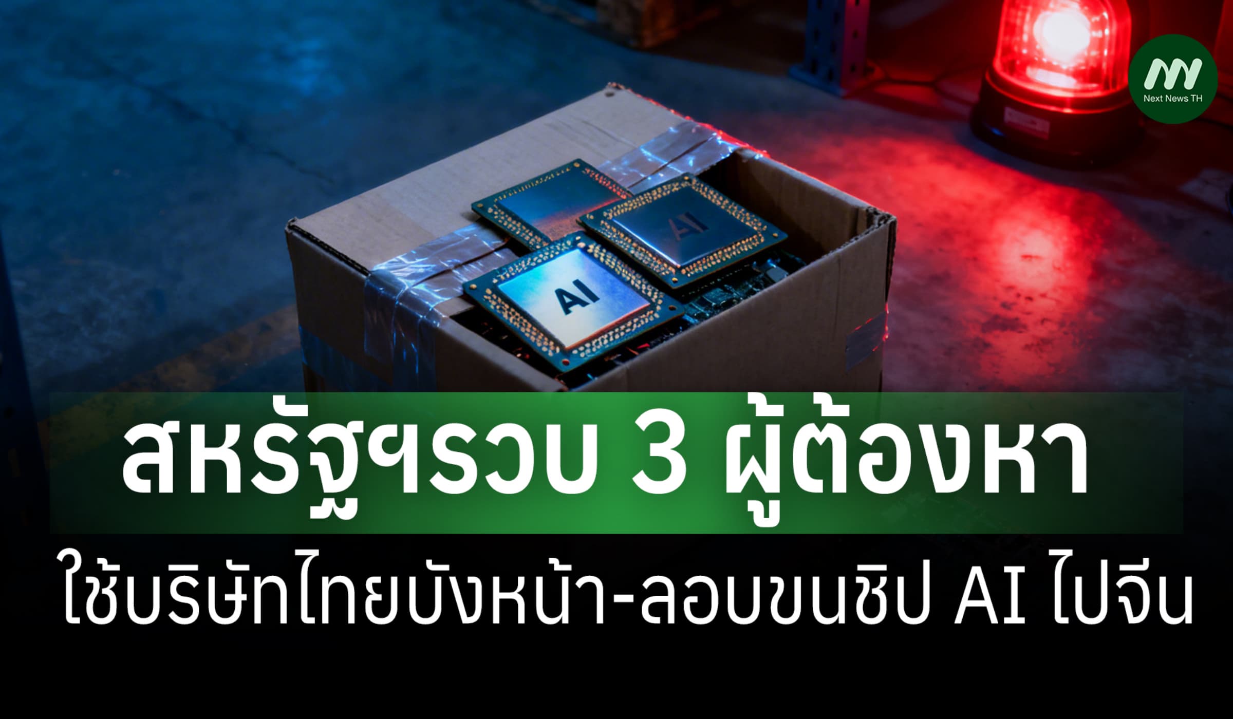 สหรัฐฯรวบ 3 ผู้ต้องหา จีน-มะกัน ลอบขนชิป AI สู่จีน ใช้บริษัทไทยบังหน้า