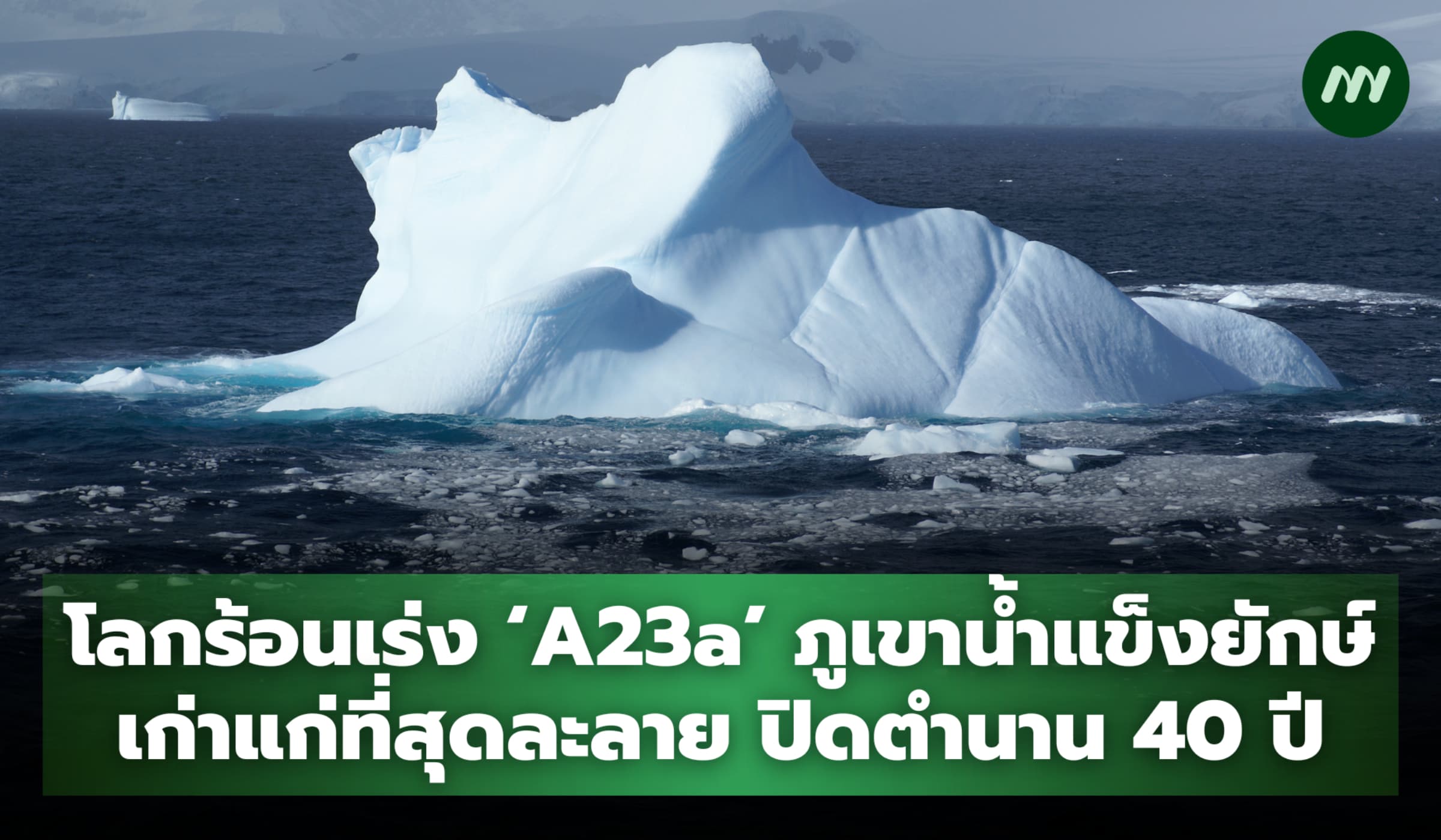 โลกร้อนเร่ง 'A23a' ภูเขาน้ำแข็งยักษ์เก่าแก่ที่สุดละลาย ปิดตำนาน 40 ปี