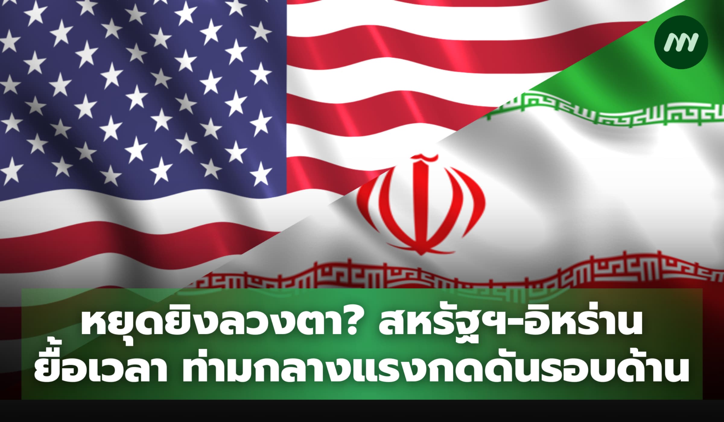 หยุดยิงลวงตา? สหรัฐฯ-อิหร่าน ยื้อเวลา ท่ามกลางแรงกดดันรอบด้าน
