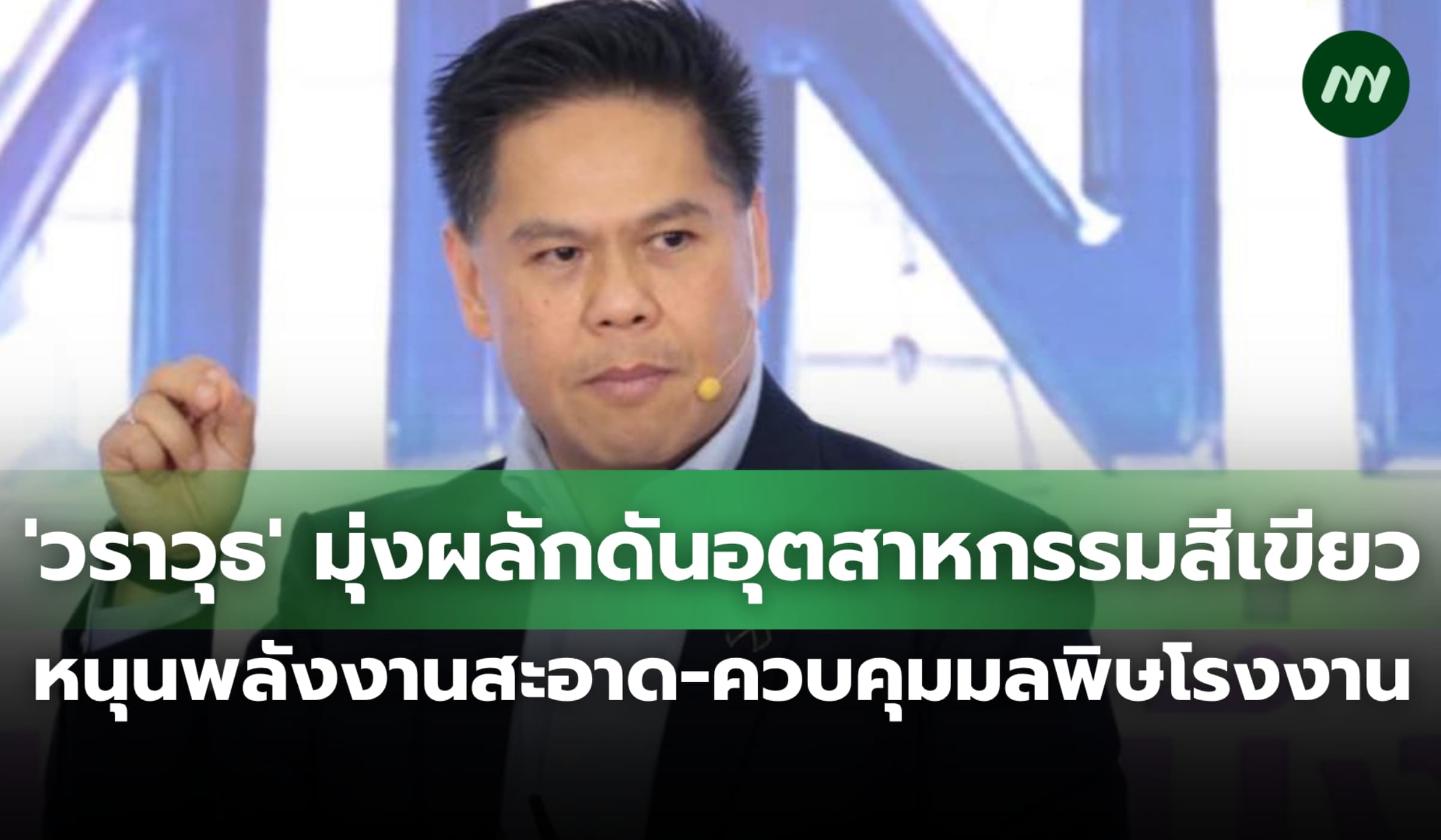 'วราวุธ' มุ่งผลักดันอุตสาหกรรมสีเขียว-พลังงานสะอาด ควบคุมมลพิษโรงงาน