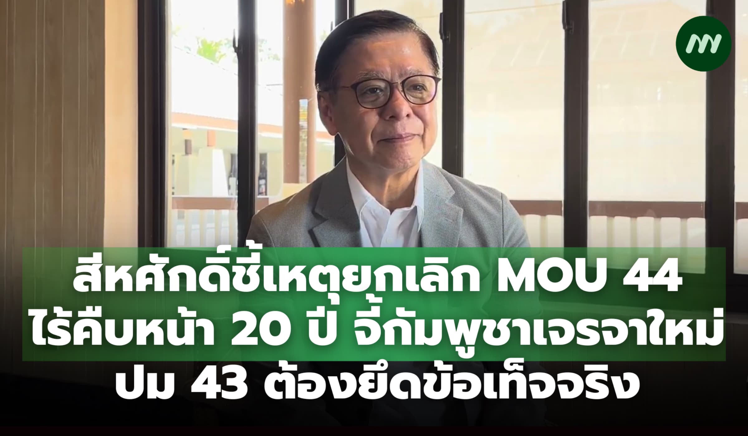 สีหศักดิ์ชี้เลิก MOU 44 ไร้คืบหน้า 20 ปี จี้กัมพูชาเจรจาใหม่ต้องจริงใจ