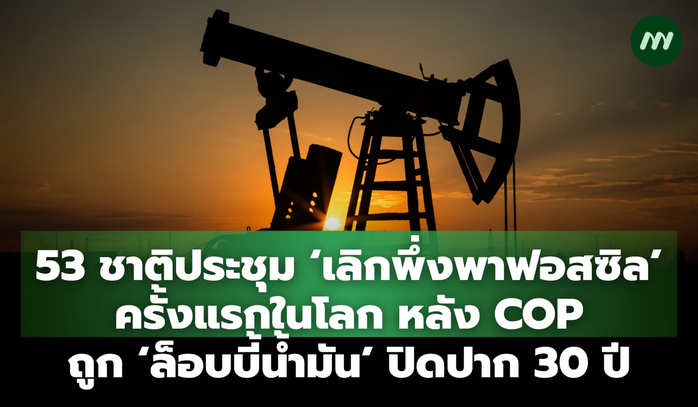 53 ชาติประชุม ‘เลิกพึ่งพาฟอสซิล’ หลัง COP ถูกล็อบบี้น้ำมันปิดปาก 30 ปี