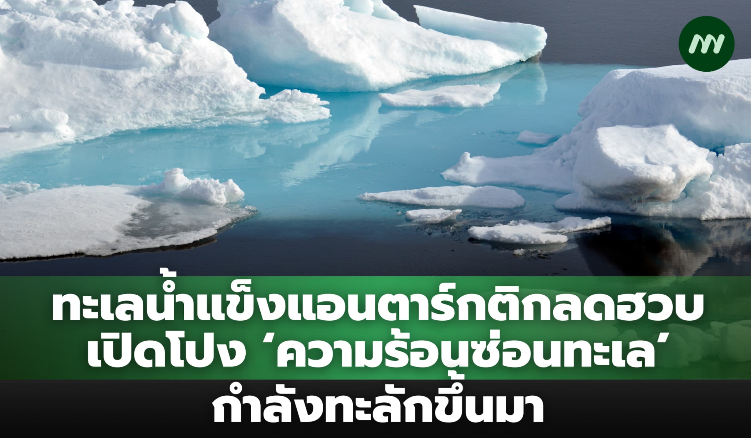 ทะเลน้ำแข็งแอนตาร์กติกลดฮวบ เปิดโปง ‘ความร้อนซ่อนทะเล’ กำลังทะลักขึ้นมา