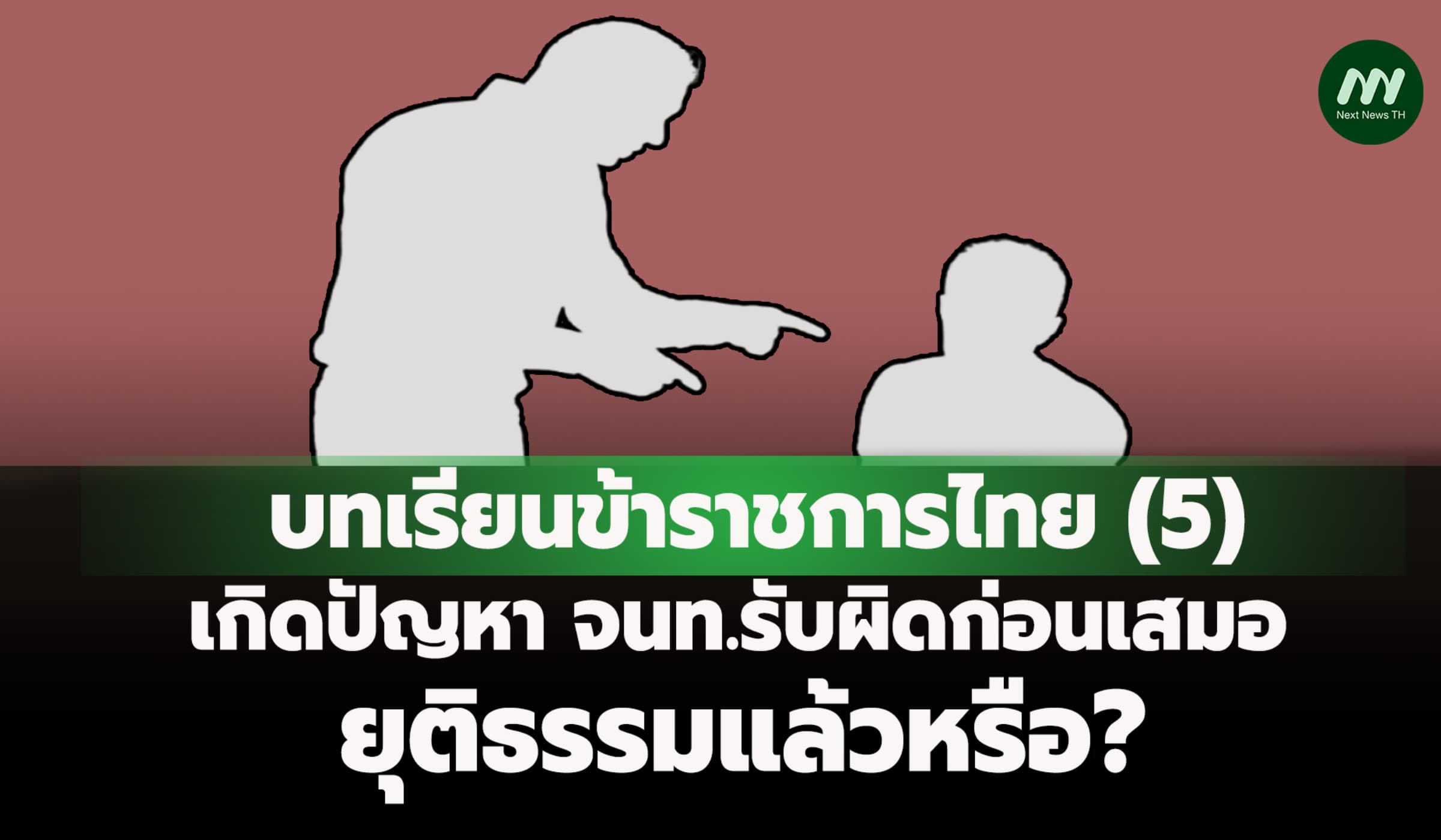 บทเรียน ขรก.ไทย (5) เกิดปัญหา จนท.รับผิดก่อนเสมอ ยุติธรรมแล้วหรือ?