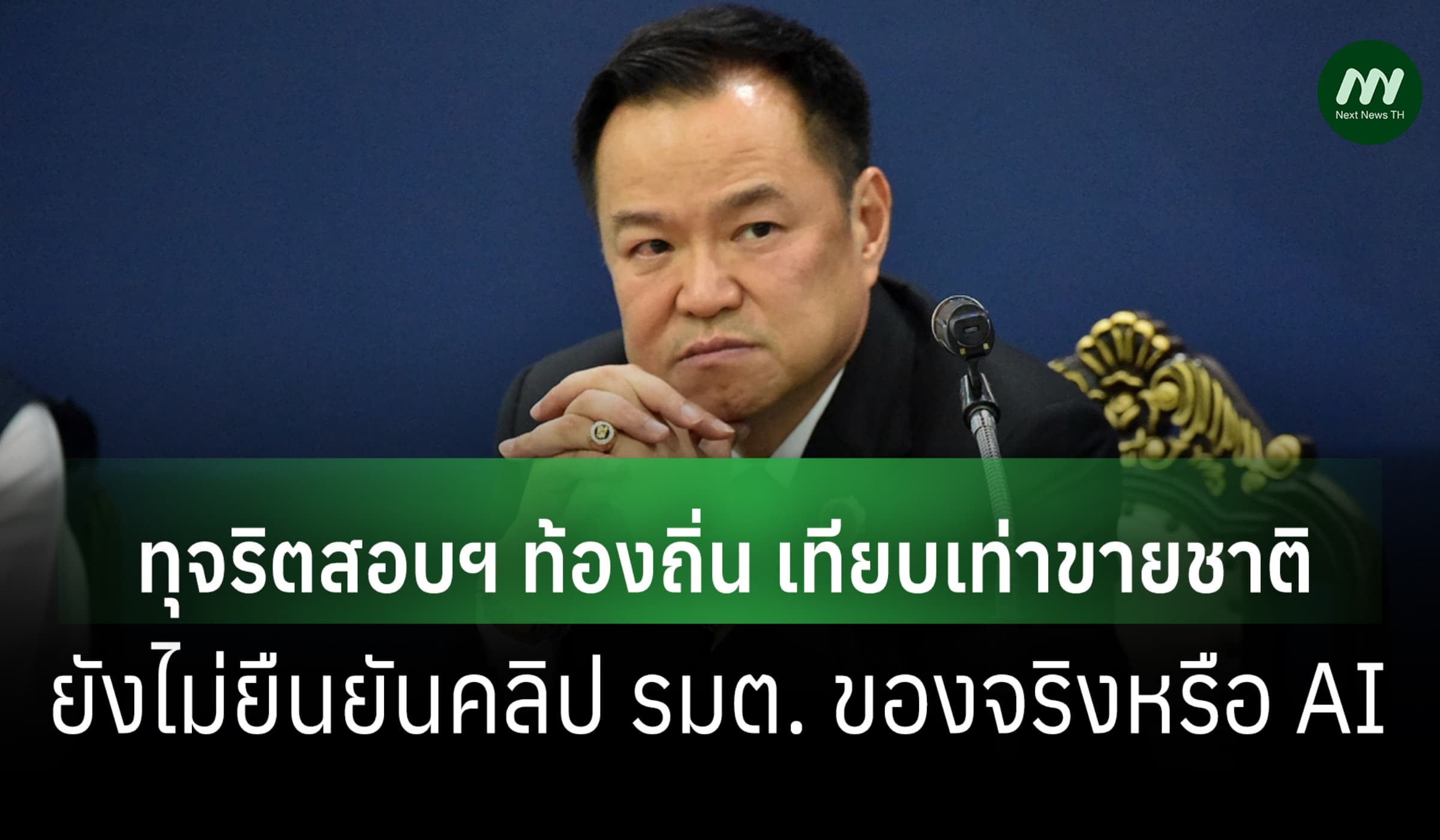 'อนุทิน' ชี้โกงสอบท้องถิ่น เสมือนขายชาติ ยังไม่ยันคลิป รมต.จริงหรือ AI