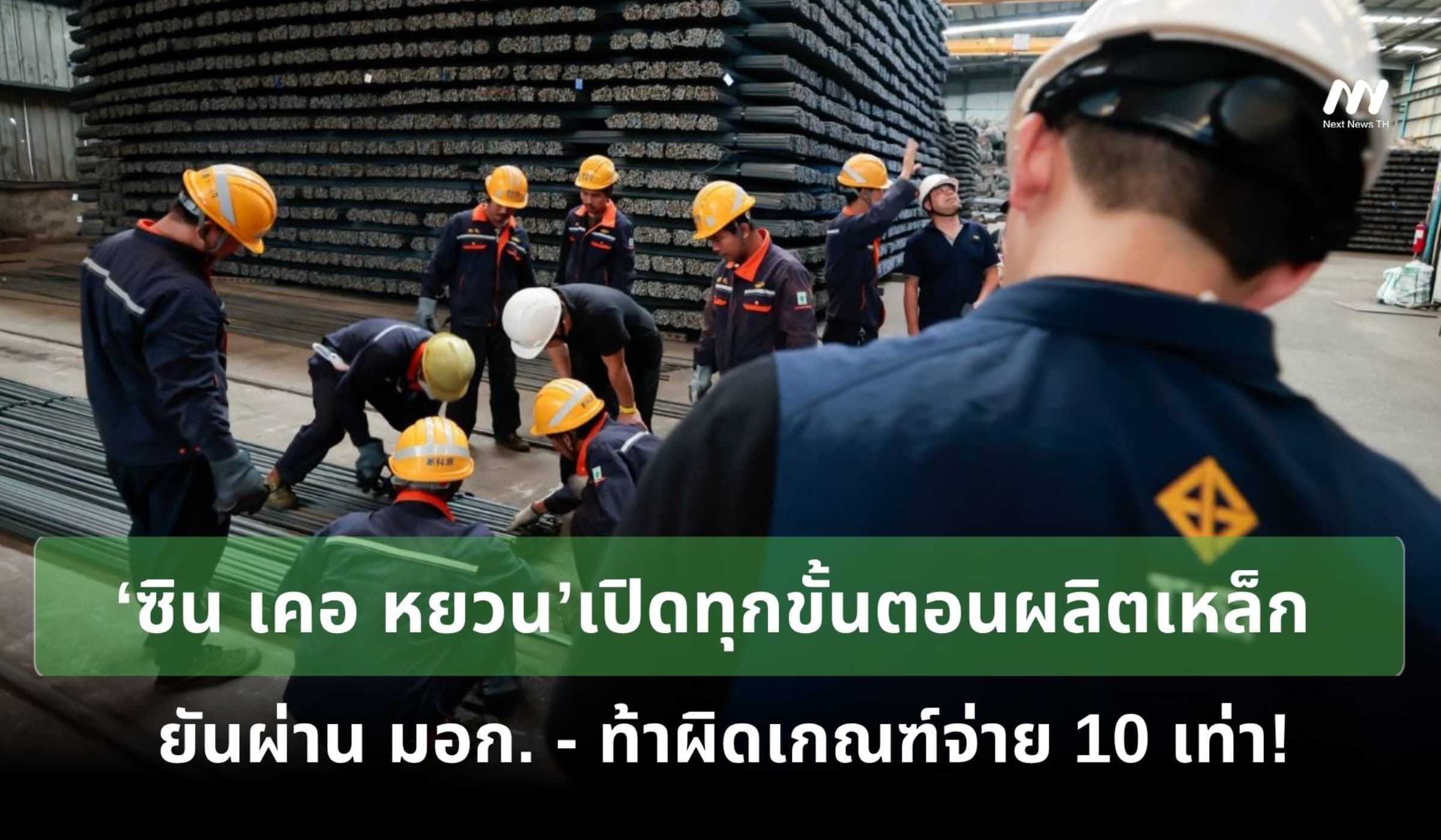 ‘ซิน เคอ หยวน’เปิดขั้นตอนผลิตเหล็ก ยันผ่าน มอก.ท้าผิดเกณฑ์จ่าย 10 เท่า