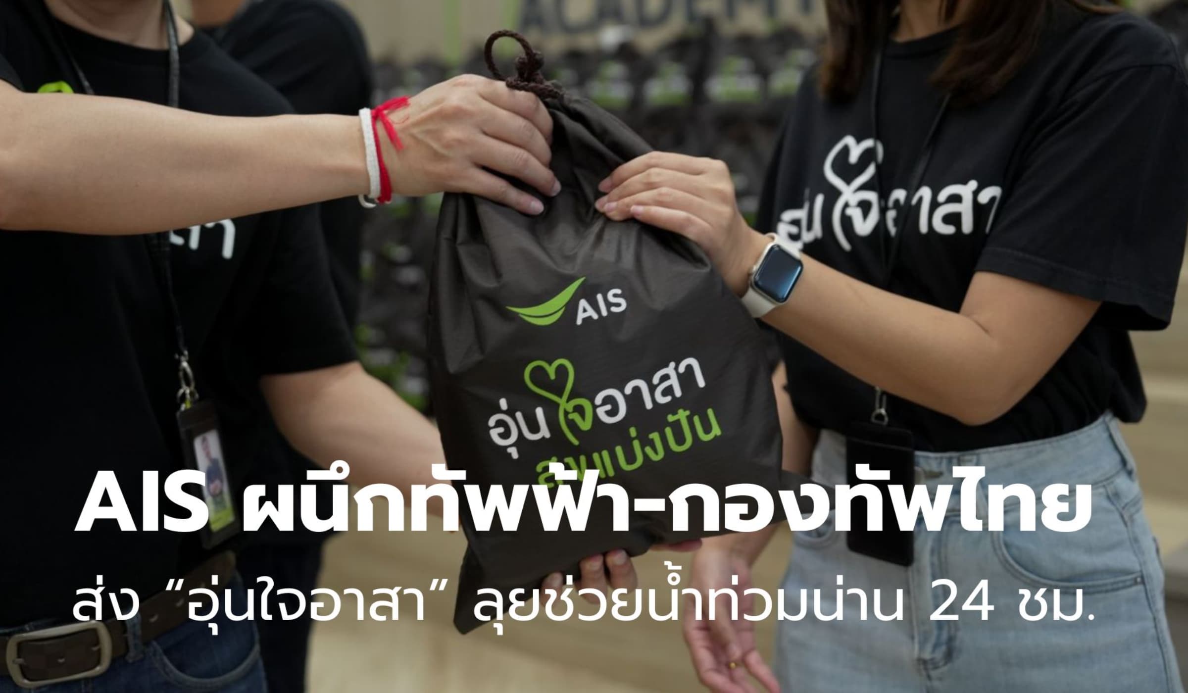 AIS ผนึกทัพฟ้า-กองทัพไทย ส่ง “อุ่นใจอาสา” ลุยช่วยน้ำท่วมน่าน 24 ชม.