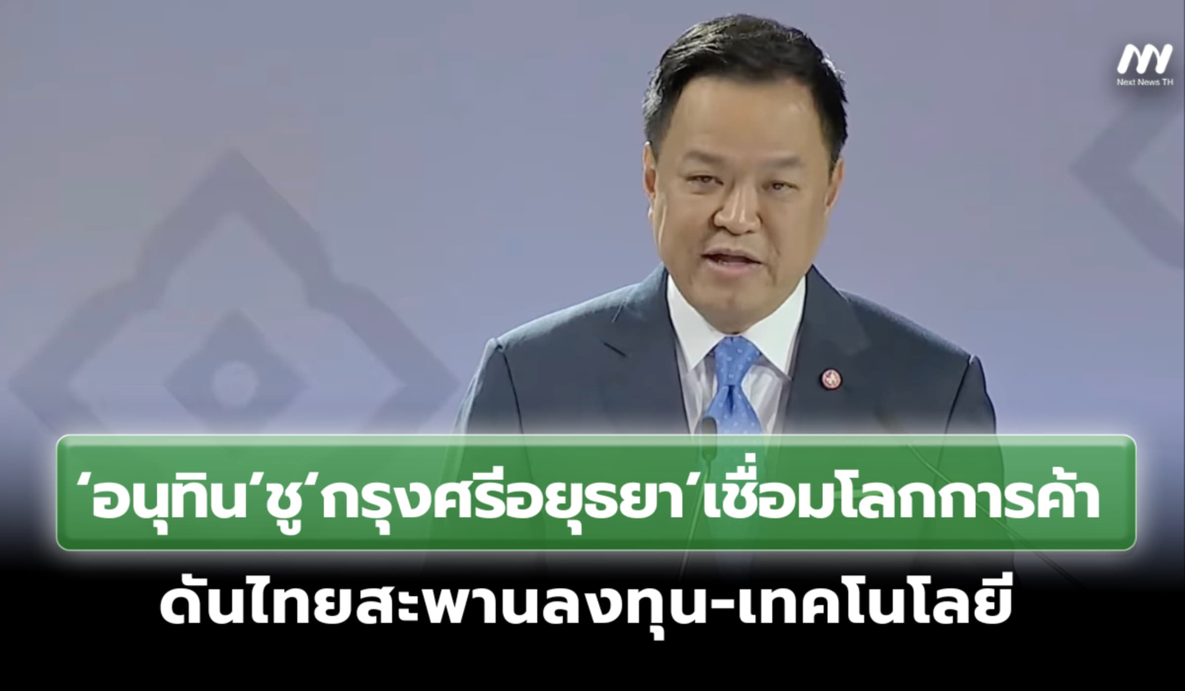 ‘อนุทิน’ชู‘กรุงศรีอยุธยา’เชื่อมโลกการค้า ดันไทยสะพานลงทุน-เทคโนโลยี