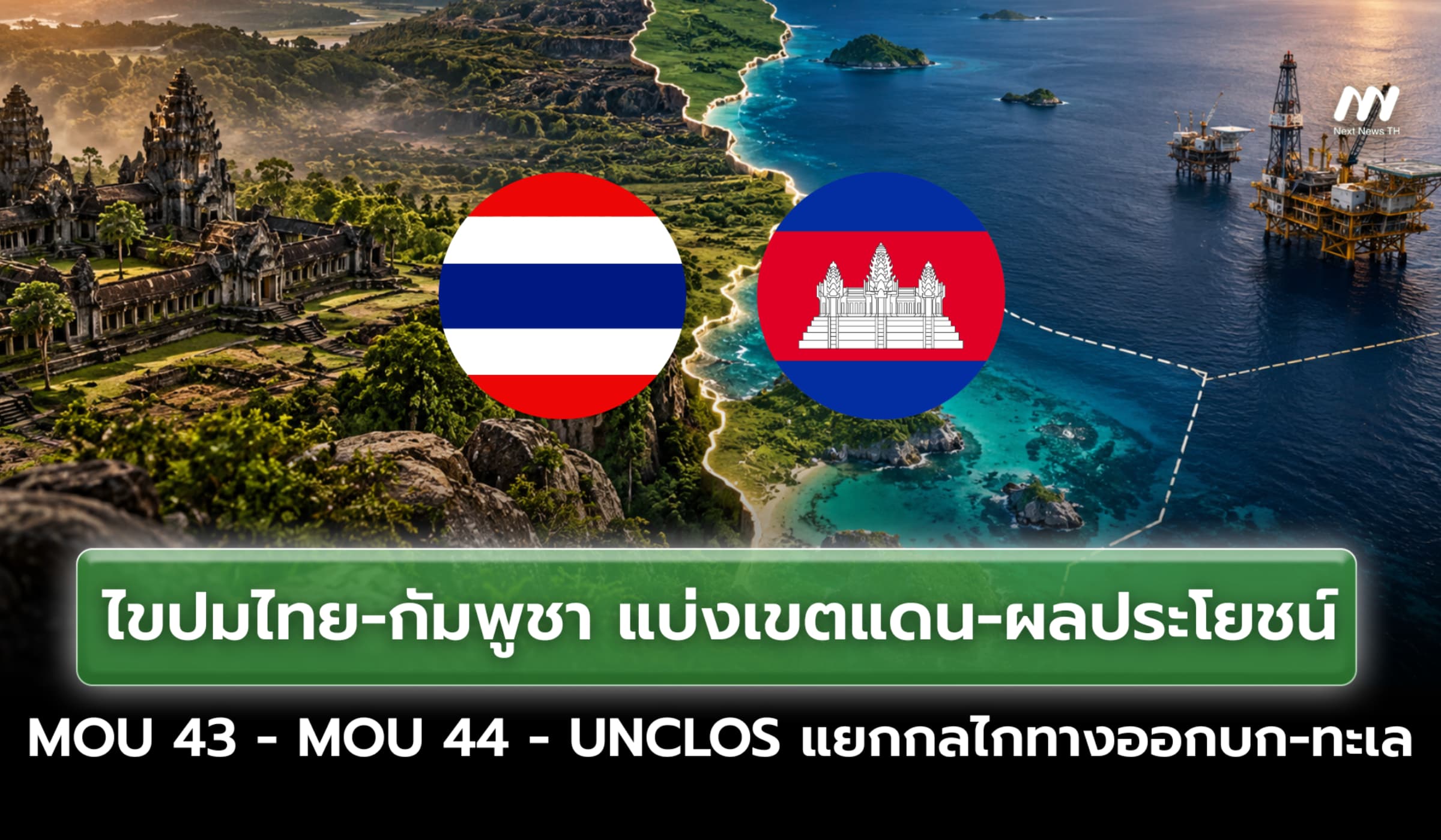 ไขปมไทย-กัมพูชา ‘MOU 43 - MOU 44 - UNCLOS’ แบ่งเขตแดน แยกกลไกบก-ทะเล