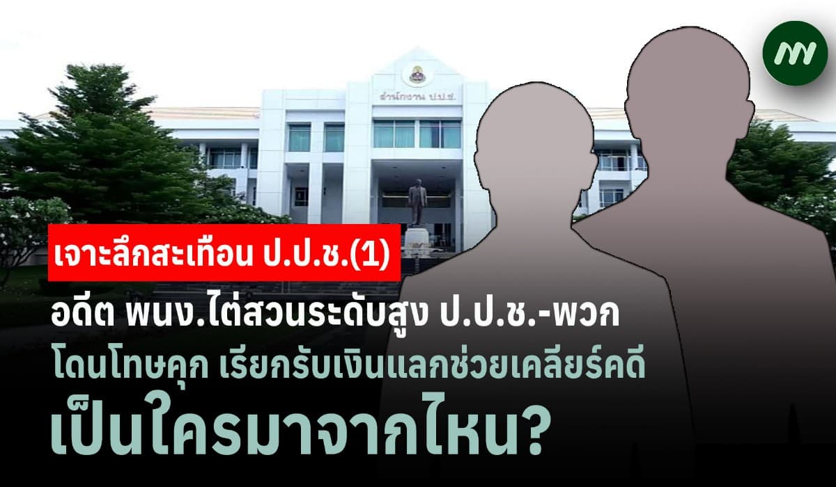 เจาะลึกสะเทือน ป.ป.ช. (1) อดีตพนง.ไต่สวนระดับสูง-พวก โดนคุกเรียกเงินแลกช่วยเคลียร์คดี-พวก เป็นใคร?