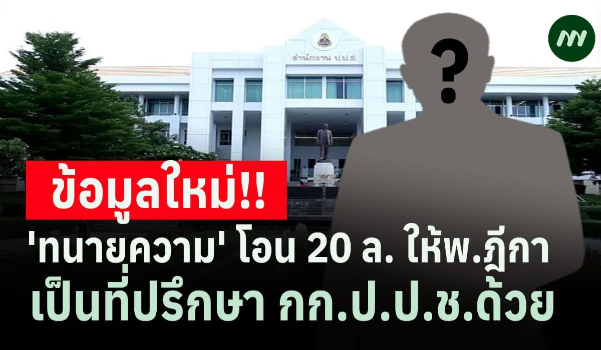 ข้อมูลใหม่ 'ทนายความ' โอน 20 ล. ให้พ.ฎีกา เป็นที่ปรึกษา กก.ป.ป.ช.ด้วย