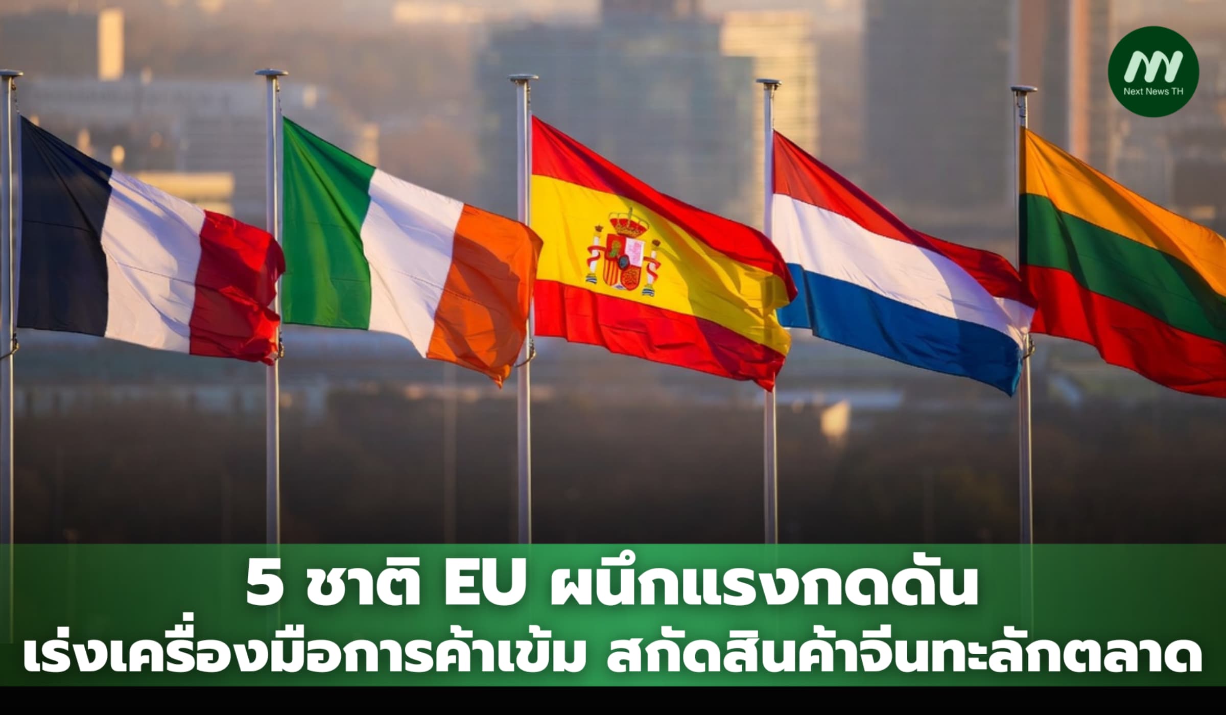 5 ชาติ EU ผนึกแรงกดดัน เร่งเครื่องมือการค้าเข้ม สกัดสินค้าจีนทะลักตลาด