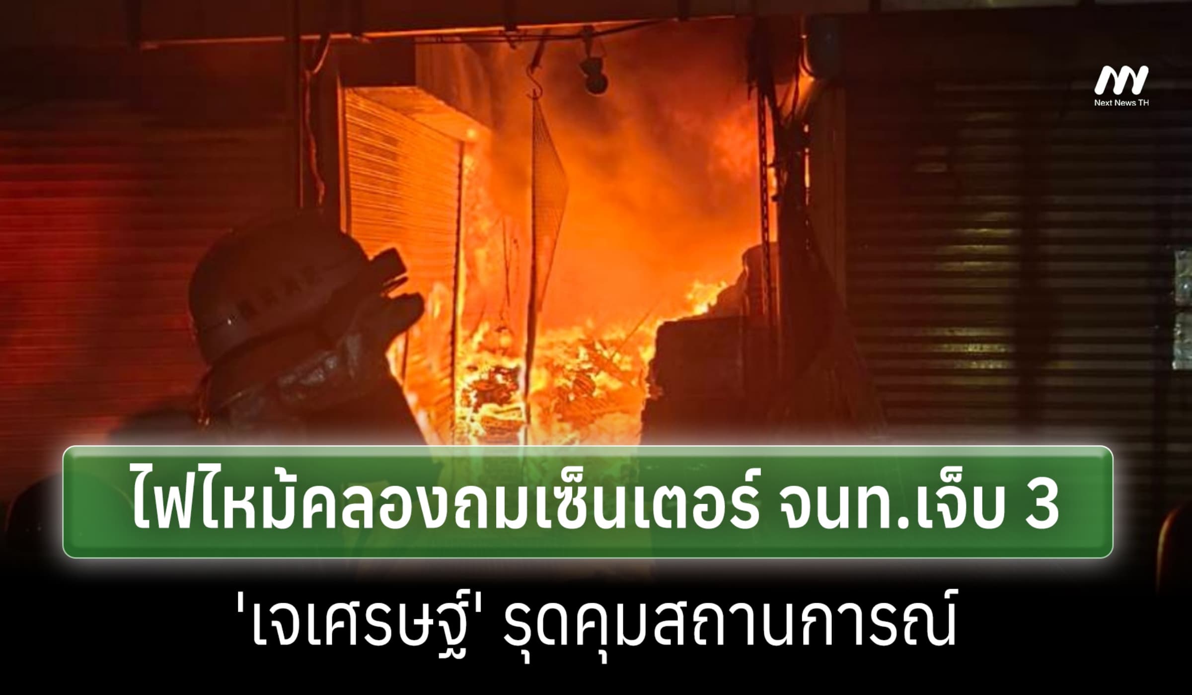 ไฟไหม้คลองถมเซ็นเตอร์ จนท.เจ็บ 3 รมช.มท.ลงพื้นที่ เร่งควบคุมสถานการณ์