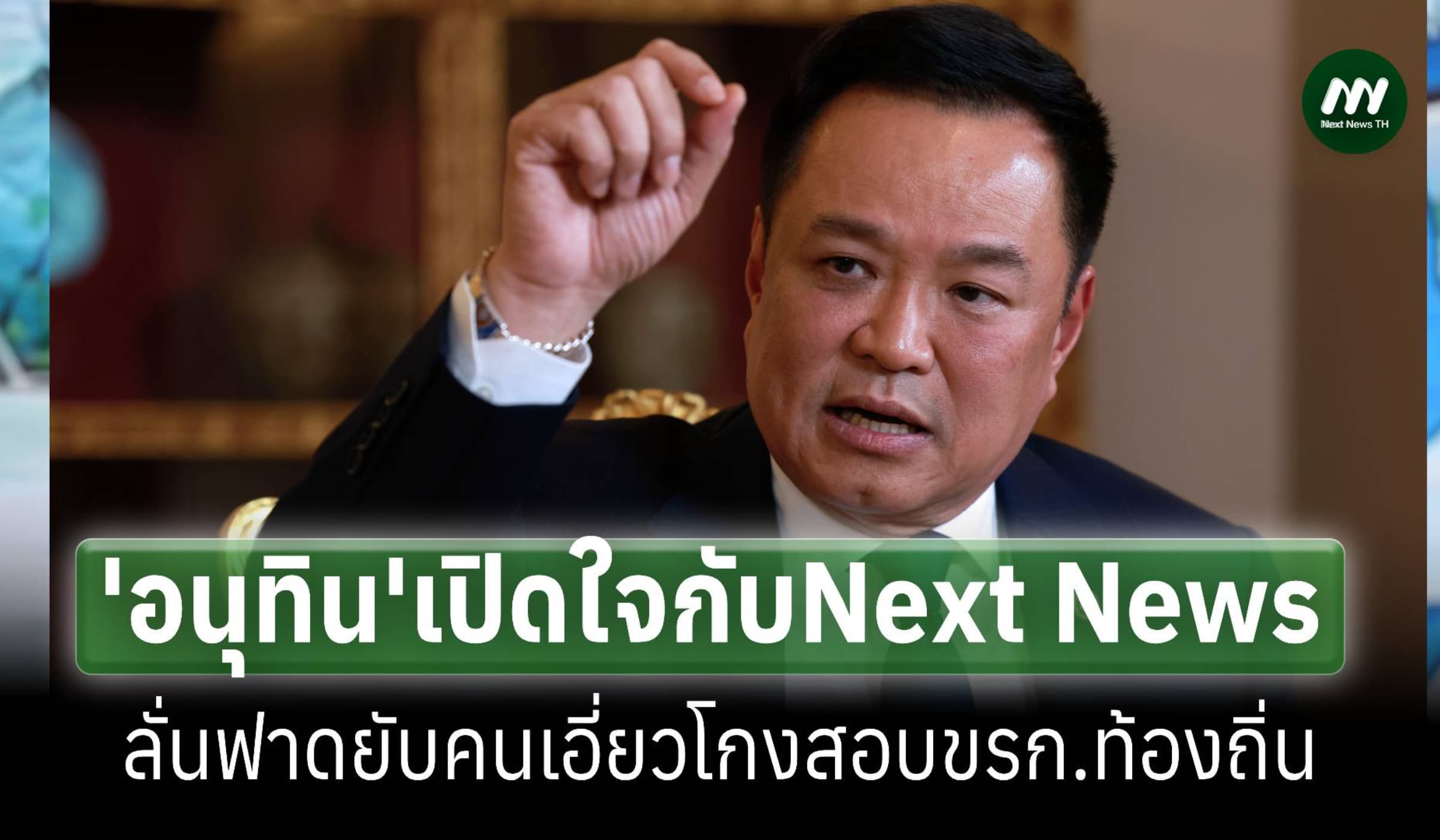 ‘อนุทิน’เปิดใจกับNext News ลั่นฟาดยับคนเอี่ยวโกงสอบขรก.ท้องถิ่น