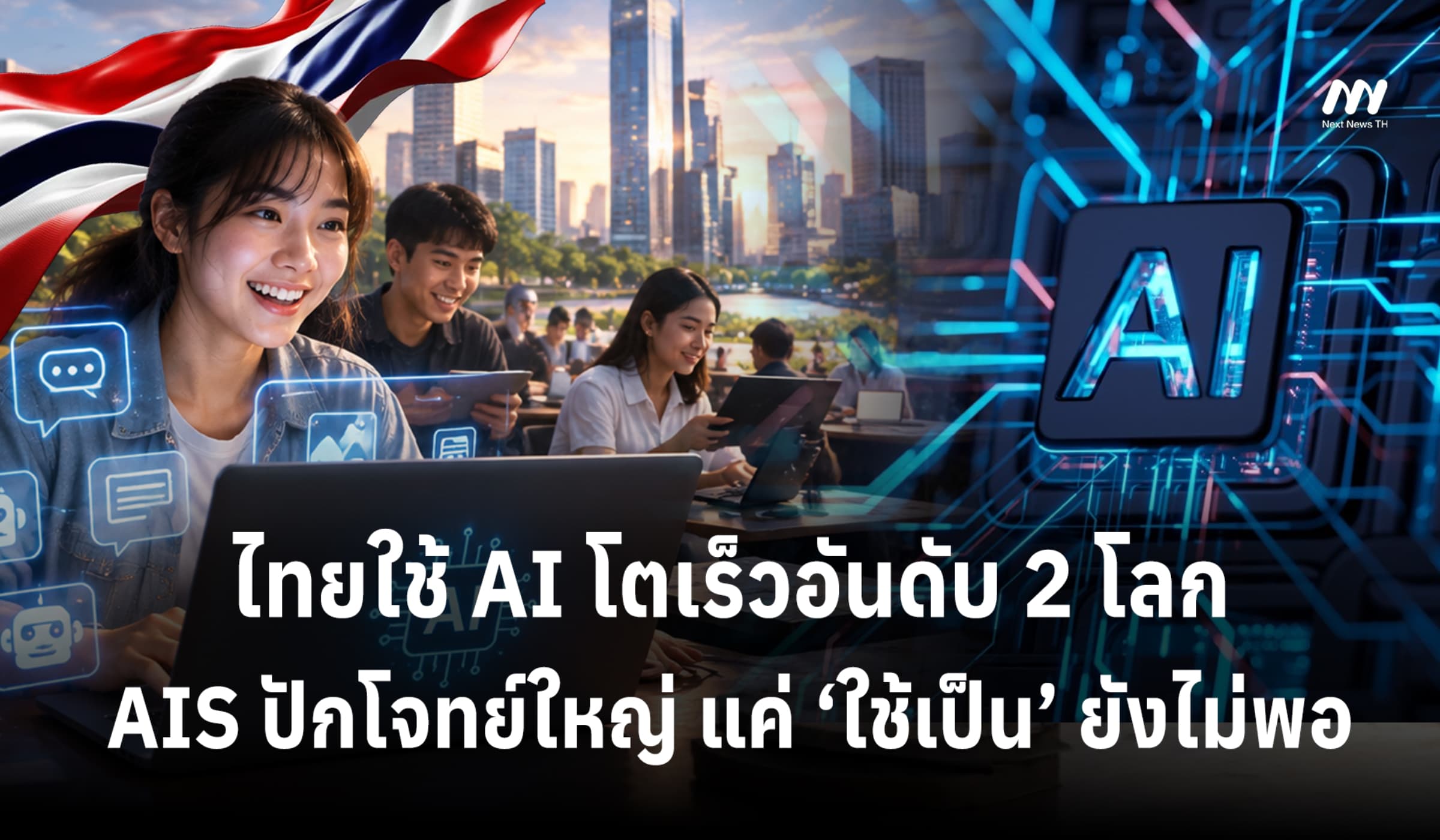 ไทยใช้ AI โตเร็วอันดับ 2 โลก AIS ปักโจทย์ใหญ่ แค่ ‘ใช้เป็น’ ยังไม่พอ